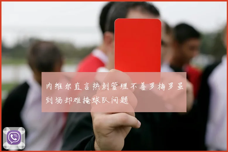 内维尔直言热刺管理不善罗梅罗虽到场却难掩球队问题