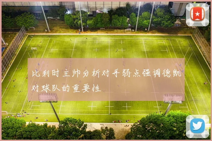 比利时主帅分析对手弱点强调德凯对球队的重要性