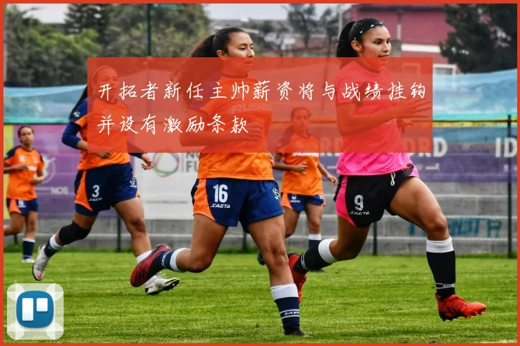 开拓者新任主帅薪资将与战绩挂钩并设有激励条款