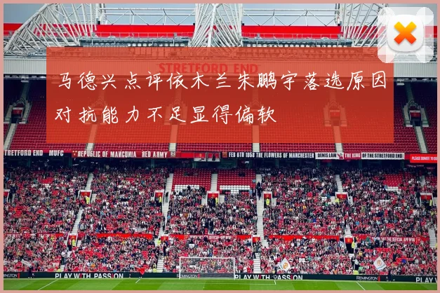 马德兴点评依木兰朱鹏宇落选原因对抗能力不足显得偏软
