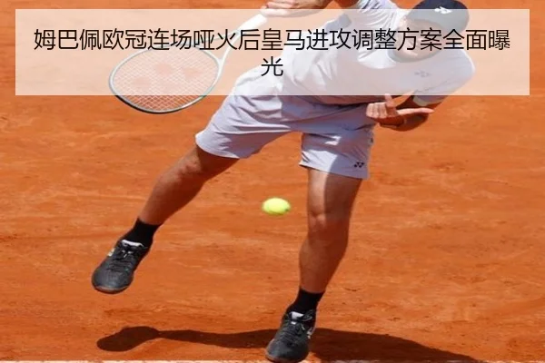 姆巴佩欧冠连场哑火后皇马进攻调整方案全面曝光 - bet365